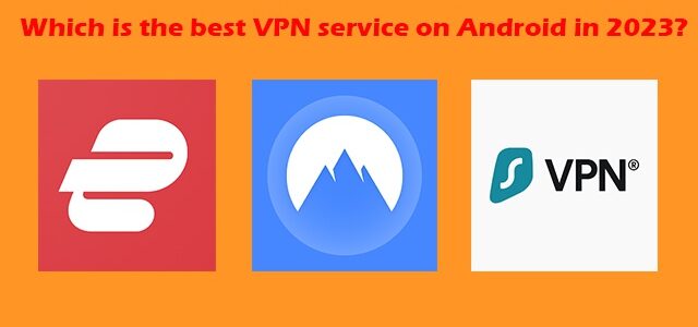 Which is the best VPN service on Android in 2023, among NordVPN, SurfsharkVPN, and ExpressVPN?