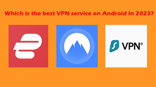 Which is the best VPN service on Android in 2023, among NordVPN, SurfsharkVPN, and ExpressVPN?